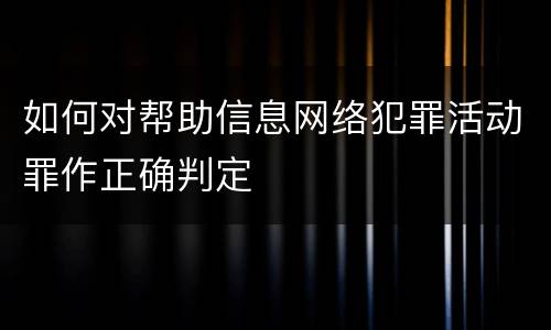 如何对帮助信息网络犯罪活动罪作正确判定