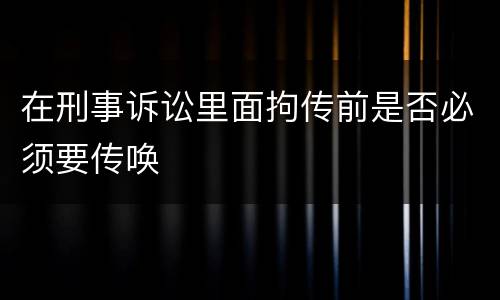 在刑事诉讼里面拘传前是否必须要传唤