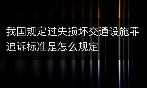 我国规定过失损坏交通设施罪追诉标准是怎么规定