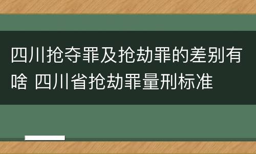四川抢夺罪及抢劫罪的差别有啥 四川省抢劫罪量刑标准