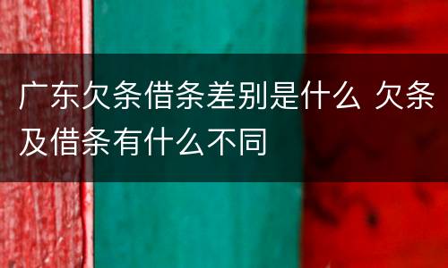 广东欠条借条差别是什么 欠条及借条有什么不同