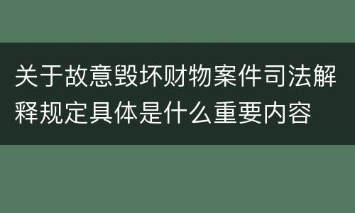 关于故意毁坏财物案件司法解释规定具体是什么重要内容