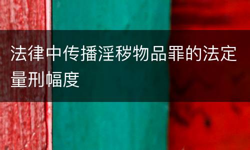 法律中传播淫秽物品罪的法定量刑幅度