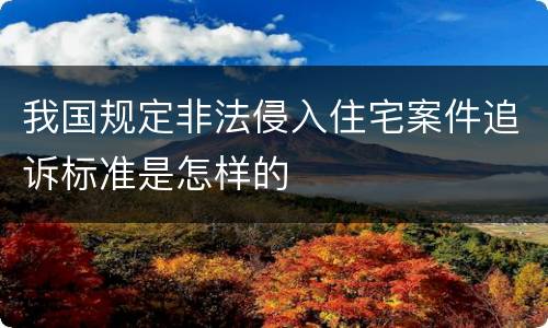我国规定非法侵入住宅案件追诉标准是怎样的