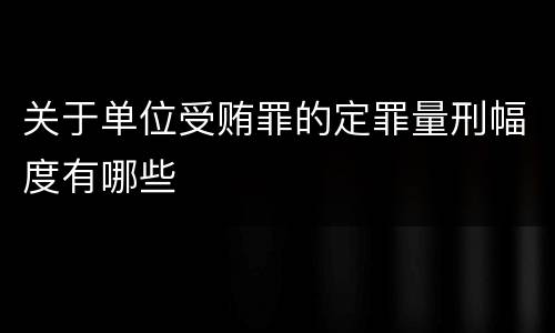 关于单位受贿罪的定罪量刑幅度有哪些