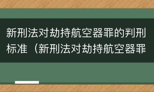 新刑法对劫持航空器罪的判刑标准（新刑法对劫持航空器罪的判刑标准是）