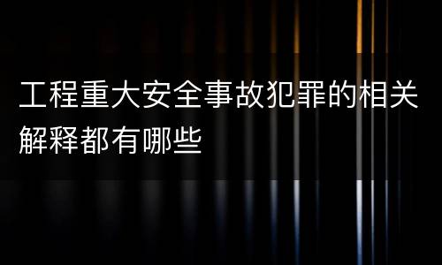 工程重大安全事故犯罪的相关解释都有哪些