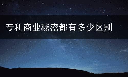 专利商业秘密都有多少区别