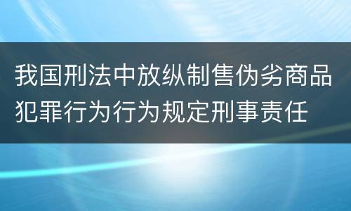 我国刑法中放纵制售伪劣商品犯罪行为行为规定刑事责任