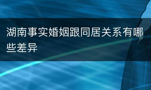 湖南事实婚姻跟同居关系有哪些差异