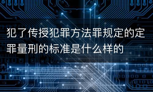 犯了传授犯罪方法罪规定的定罪量刑的标准是什么样的
