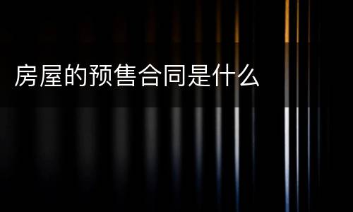 房屋的预售合同是什么