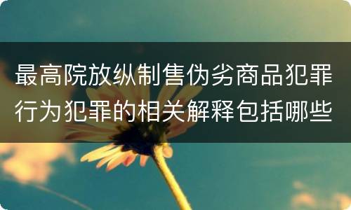 最高院放纵制售伪劣商品犯罪行为犯罪的相关解释包括哪些规定
