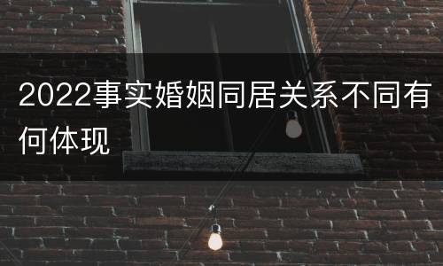 2022事实婚姻同居关系不同有何体现