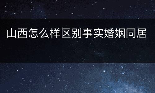 山西怎么样区别事实婚姻同居