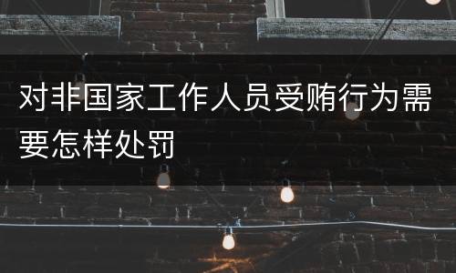 对非国家工作人员受贿行为需要怎样处罚