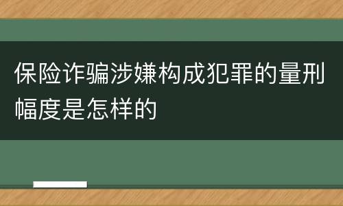 保险诈骗涉嫌构成犯罪的量刑幅度是怎样的