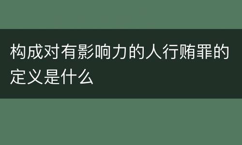 构成对有影响力的人行贿罪的定义是什么