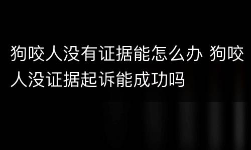 狗咬人没有证据能怎么办 狗咬人没证据起诉能成功吗