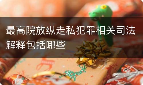 最高院放纵走私犯罪相关司法解释包括哪些