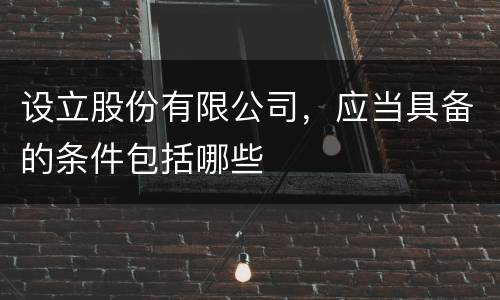 设立股份有限公司，应当具备的条件包括哪些