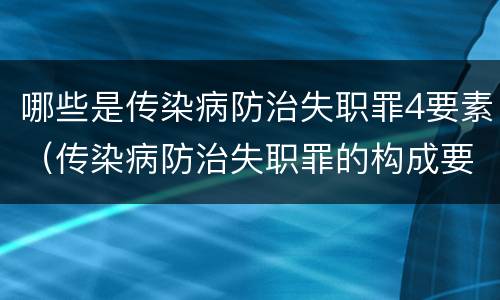 哪些是传染病防治失职罪4要素（传染病防治失职罪的构成要件）