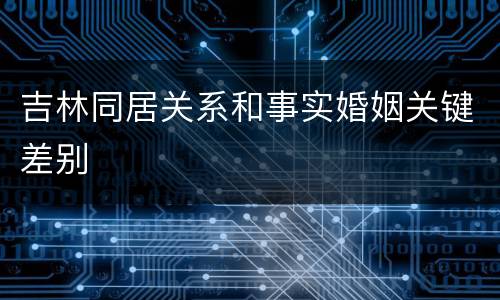 吉林同居关系和事实婚姻关键差别