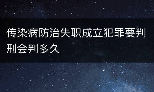 传染病防治失职成立犯罪要判刑会判多久