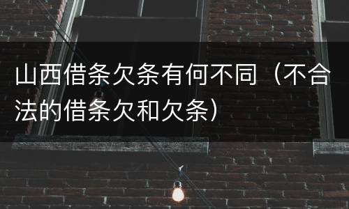 山西借条欠条有何不同（不合法的借条欠和欠条）