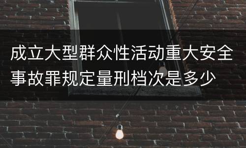 成立大型群众性活动重大安全事故罪规定量刑档次是多少