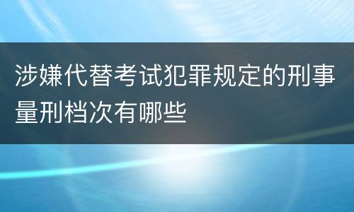 涉嫌代替考试犯罪规定的刑事量刑档次有哪些