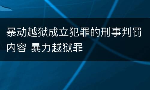 暴动越狱成立犯罪的刑事判罚内容 暴力越狱罪