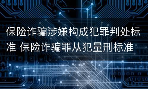 保险诈骗涉嫌构成犯罪判处标准 保险诈骗罪从犯量刑标准