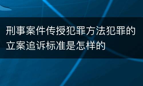刑事案件传授犯罪方法犯罪的立案追诉标准是怎样的