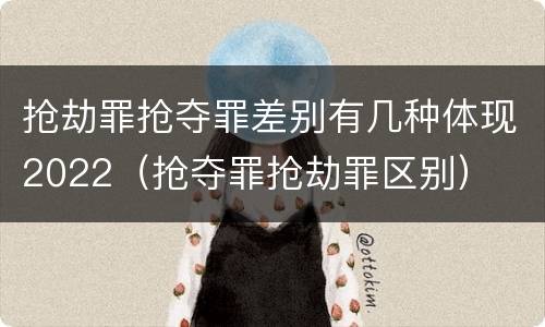 抢劫罪抢夺罪差别有几种体现2022（抢夺罪抢劫罪区别）