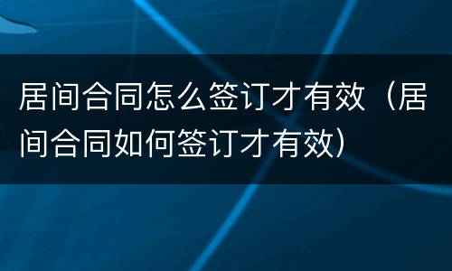 居间合同怎么签订才有效（居间合同如何签订才有效）
