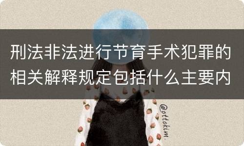 刑法非法进行节育手术犯罪的相关解释规定包括什么主要内容