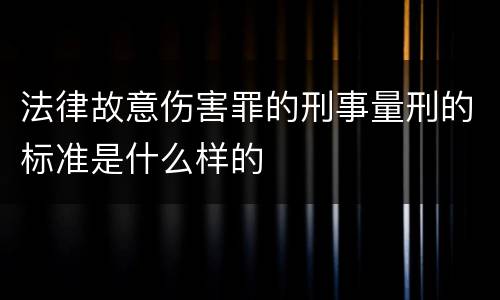 法律故意伤害罪的刑事量刑的标准是什么样的
