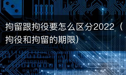 拘留跟拘役要怎么区分2022（拘役和拘留的期限）