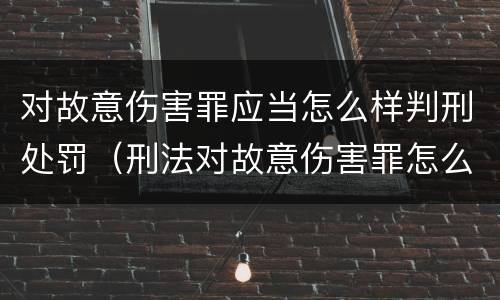 对故意伤害罪应当怎么样判刑处罚（刑法对故意伤害罪怎么规定的）