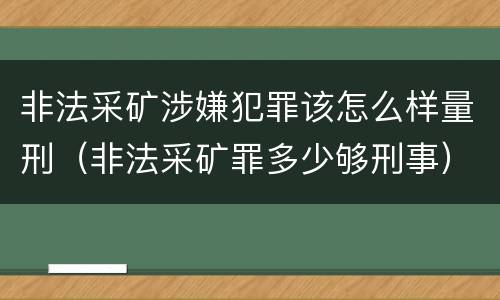 非法采矿涉嫌犯罪该怎么样量刑（非法采矿罪多少够刑事）