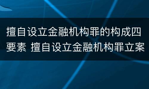 擅自设立金融机构罪的构成四要素 擅自设立金融机构罪立案标准