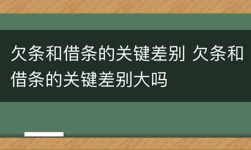欠条和借条的关键差别 欠条和借条的关键差别大吗