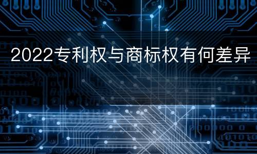 2022专利权与商标权有何差异