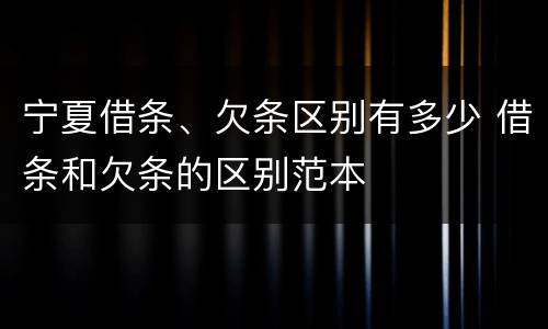 宁夏借条、欠条区别有多少 借条和欠条的区别范本
