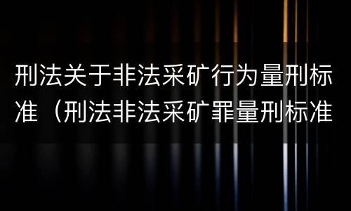 刑法关于非法采矿行为量刑标准（刑法非法采矿罪量刑标准）