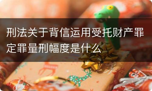 刑法关于背信运用受托财产罪定罪量刑幅度是什么