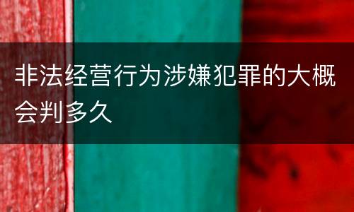 非法经营行为涉嫌犯罪的大概会判多久