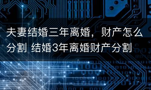 夫妻结婚三年离婚，财产怎么分割 结婚3年离婚财产分割