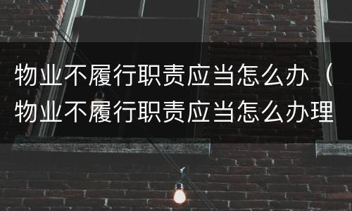 物业不履行职责应当怎么办（物业不履行职责应当怎么办理）